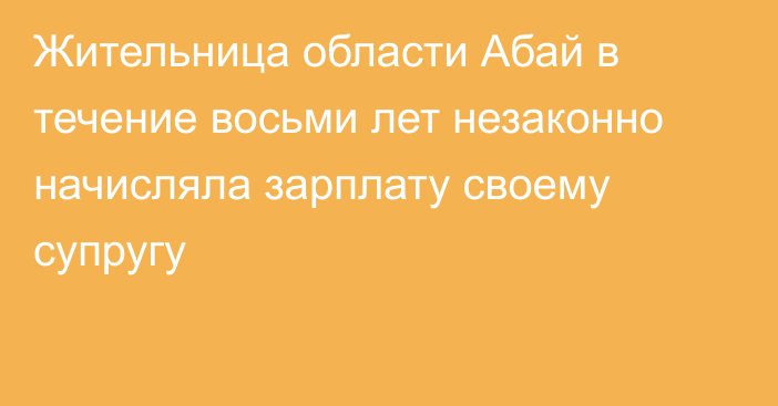 Жительница области Абай в течение восьми лет незаконно начисляла зарплату своему супругу