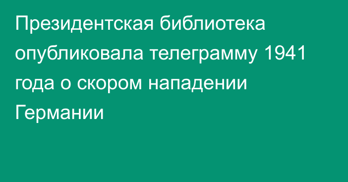 Президентская библиотека опубликовала телеграмму 1941 года о скором нападении Германии