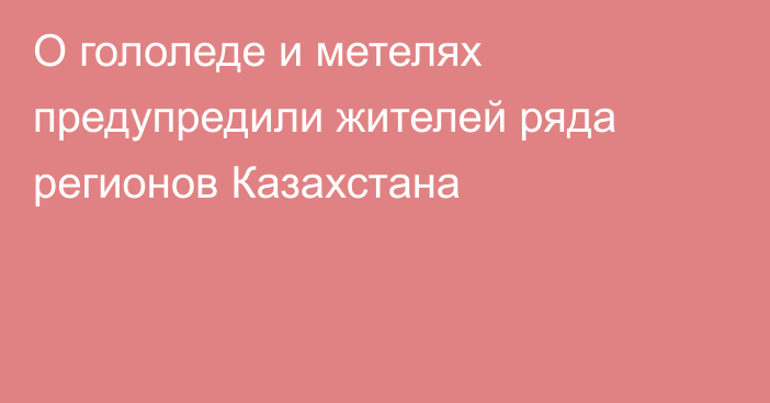 О гололеде и метелях предупредили жителей ряда регионов Казахстана