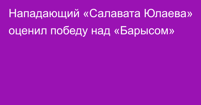 Нападающий «Салавата Юлаева» оценил победу над «Барысом»