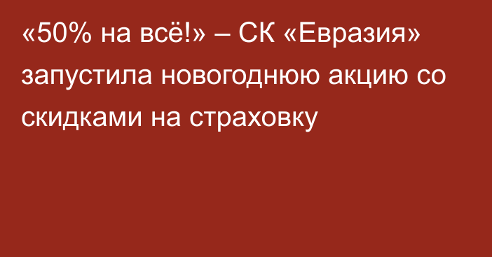 «50% на всё!» – СК «Евразия» запустила новогоднюю акцию со скидками на страховку