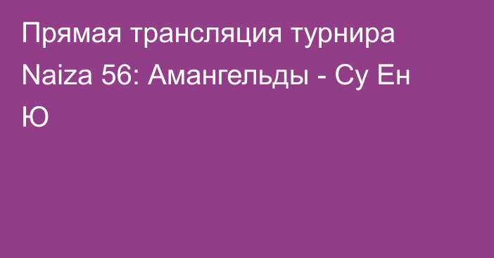 Прямая трансляция турнира Naiza 56: Амангельды - Су Ен Ю