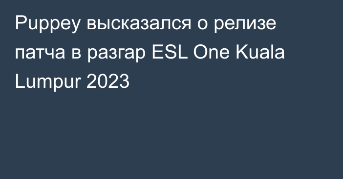 Puppey высказался о релизе патча в разгар ESL One Kuala Lumpur 2023