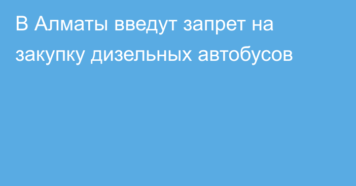 В Алматы введут запрет на закупку дизельных автобусов