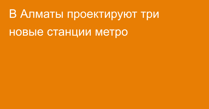 В Алматы проектируют три новые станции метро