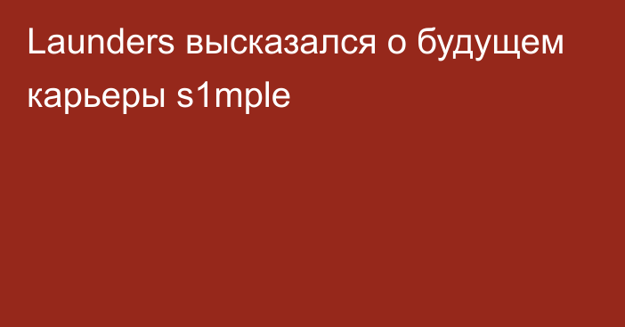 Launders высказался о будущем карьеры s1mple