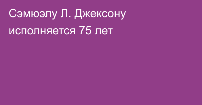 Cэмюэлу Л. Джексону исполняется 75 лет