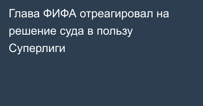 Глава ФИФА отреагировал на решение суда в пользу Суперлиги