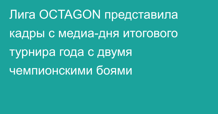 Лига OCTAGON представила кадры с медиа-дня итогового турнира года с двумя чемпионскими боями