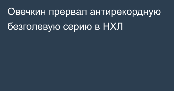 Овечкин прервал антирекордную безголевую серию в НХЛ