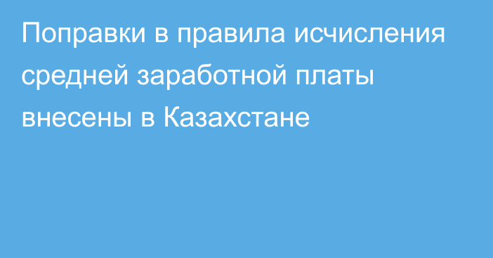 Поправки в правила исчисления средней заработной платы внесены в Казахстане