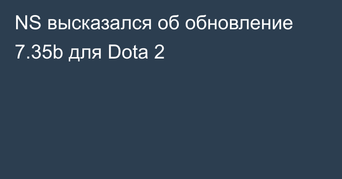 NS высказался об обновление 7.35b для Dota 2