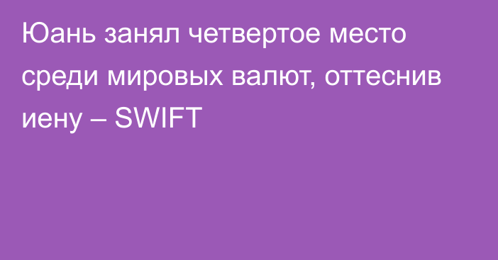 Юань занял четвертое место среди мировых валют, оттеснив иену – SWIFT