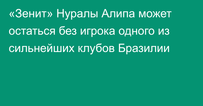 «Зенит» Нуралы Алипа может остаться без игрока одного из сильнейших клубов Бразилии