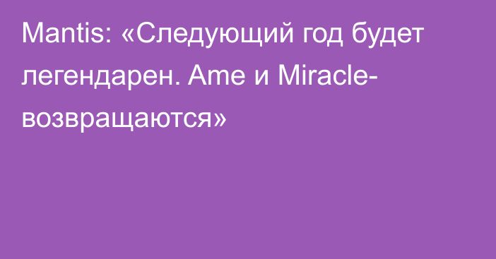 Mantis: «Следующий год будет легендарен. Ame и Miracle- возвращаются»