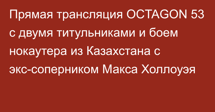 Прямая трансляция OCTAGON 53 с двумя титульниками и боем нокаутера из Казахстана с экс-соперником Макса Холлоуэя