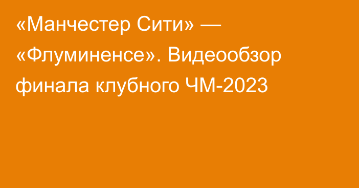 «Манчестер Сити» — «Флуминенсе». Видеообзор финала клубного ЧМ-2023