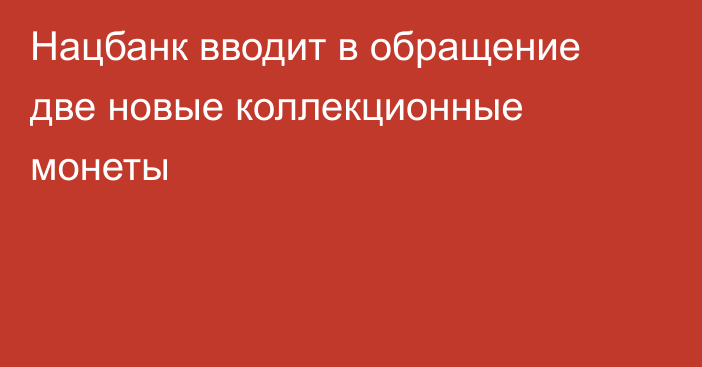 Нацбанк вводит в обращение две новые коллекционные монеты