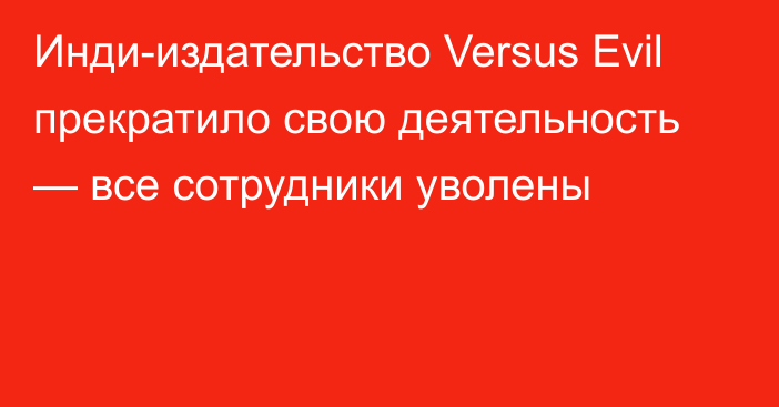 Инди-издательство Versus Evil прекратило свою деятельность — все сотрудники уволены