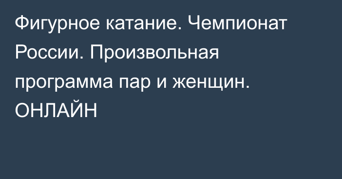 Фигурное катание. Чемпионат России. Произвольная программа пар и женщин. ОНЛАЙН