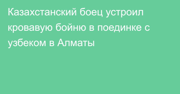 Казахстанский боец устроил кровавую бойню в поединке с узбеком в Алматы