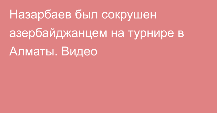 Назарбаев был сокрушен азербайджанцем на турнире в Алматы. Видео