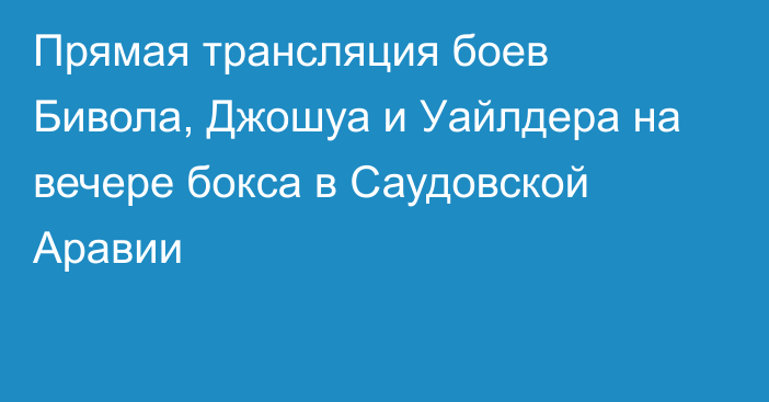 Прямая трансляция боев Бивола, Джошуа и Уайлдера на вечере бокса в Саудовской Аравии