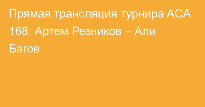 Прямая трансляция турнира ACA 168: Артем Резников – Али Багов