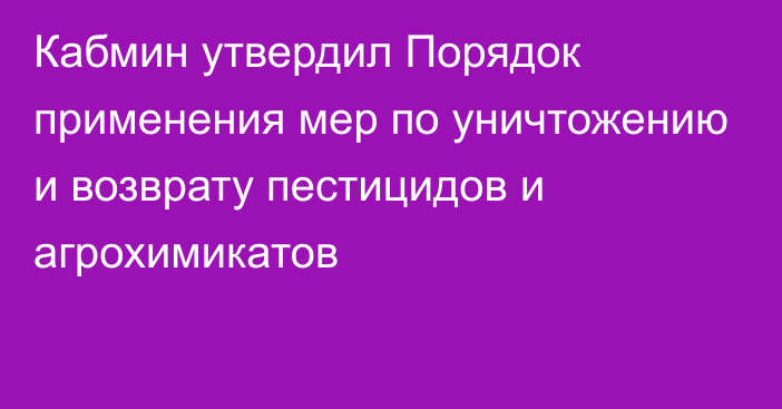 Кабмин утвердил Порядок применения мер по уничтожению и возврату пестицидов и агрохимикатов