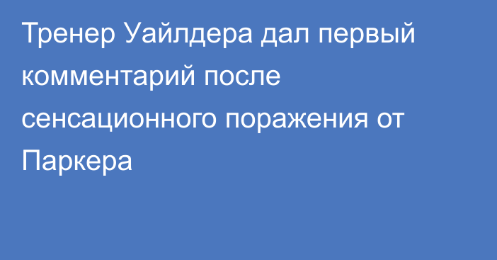 Тренер Уайлдера дал первый комментарий после сенсационного поражения от Паркера