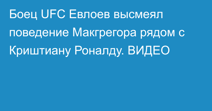 Боец UFC Евлоев высмеял поведение Макгрегора рядом с Криштиану Роналду. ВИДЕО