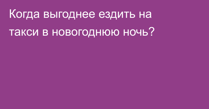 Когда выгоднее ездить на такси в новогоднюю ночь?