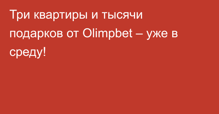 Три квартиры и тысячи подарков от Olimpbet – уже в среду!