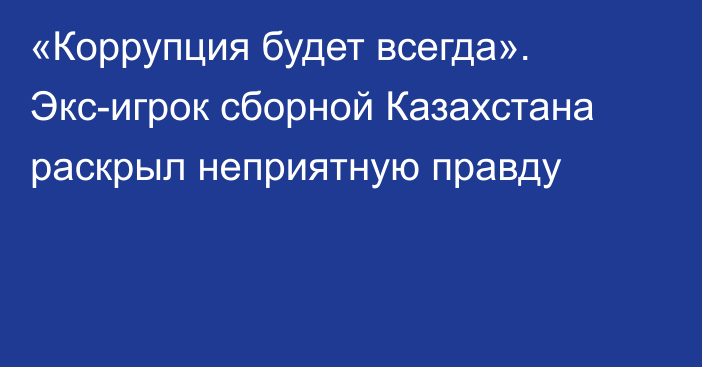 «Коррупция будет всегда». Экс-игрок сборной Казахстана раскрыл неприятную правду