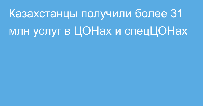 Казахстанцы получили более 31 млн услуг в ЦОНах и спецЦОНах