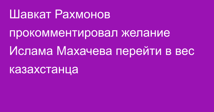 Шавкат Рахмонов прокомментировал желание Ислама Махачева перейти в вес казахстанца