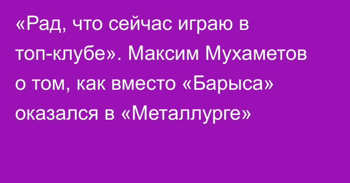 «Рад, что сейчас играю в топ-клубе». Максим Мухаметов о том, как вместо «Барыса» оказался в «Металлурге»