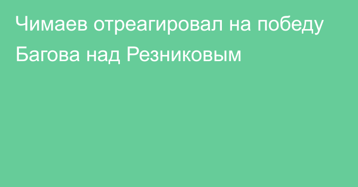 Чимаев отреагировал на победу Багова над Резниковым