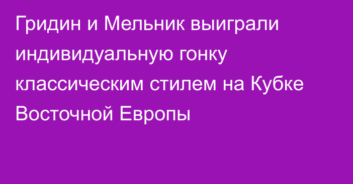 Гридин и Мельник выиграли индивидуальную гонку классическим стилем на Кубке Восточной Европы