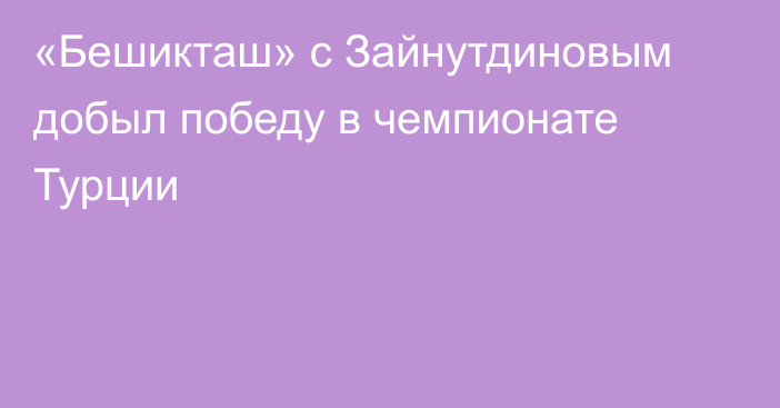 «Бешикташ» с Зайнутдиновым добыл победу в чемпионате Турции