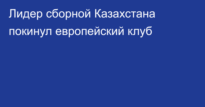 Лидер сборной Казахстана покинул европейский клуб