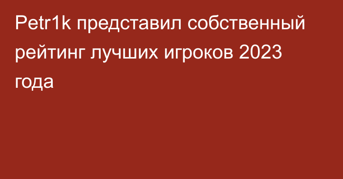 Petr1k представил собственный рейтинг лучших игроков 2023 года