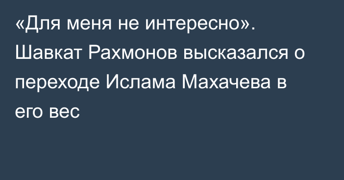 «Для меня не интересно». Шавкат Рахмонов высказался о переходе Ислама Махачева в его вес