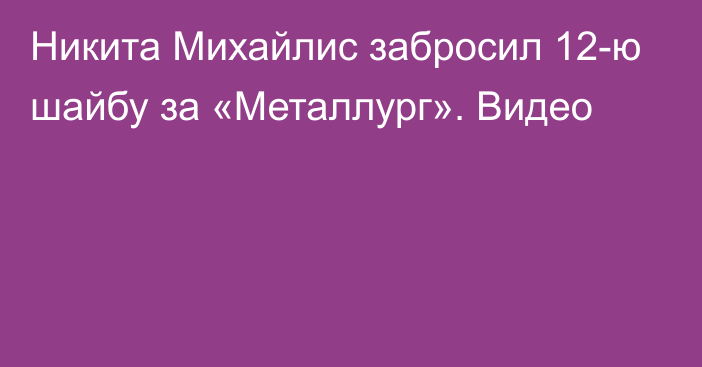 Никита Михайлис забросил 12-ю шайбу за «Металлург». Видео