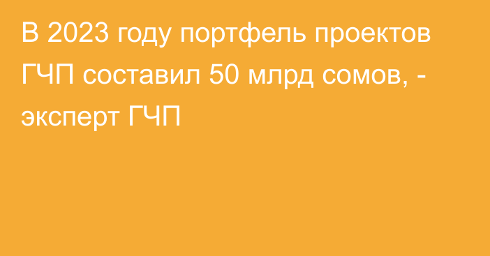 В 2023 году портфель проектов ГЧП составил 50 млрд сомов, - эксперт ГЧП