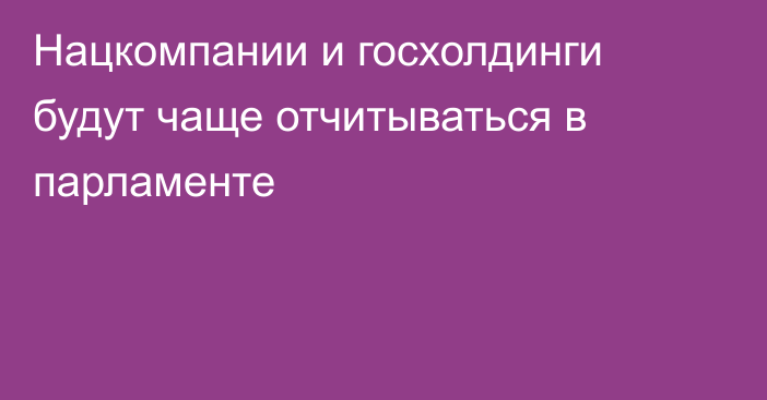 Нацкомпании и госхолдинги будут чаще отчитываться в парламенте