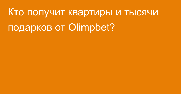 Кто получит квартиры и тысячи подарков от Olimpbet?