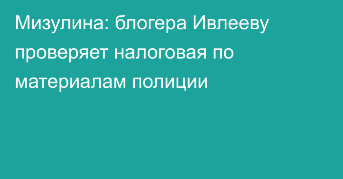 Мизулина: блогера Ивлееву проверяет налоговая по материалам полиции