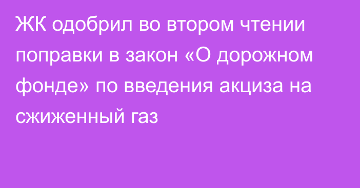 ЖК одобрил во втором чтении поправки в закон «О дорожном фонде» по введения акциза на сжиженный газ