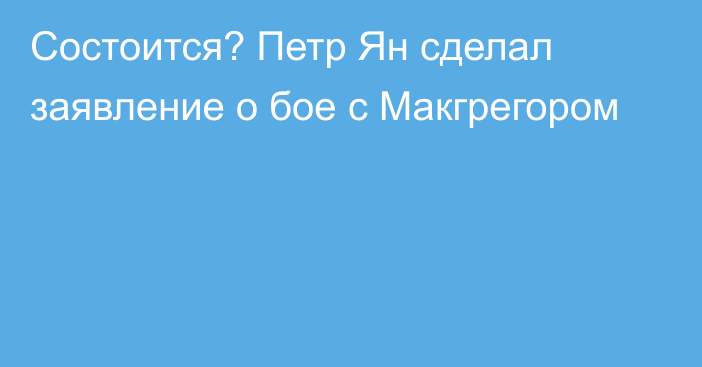 Состоится? Петр Ян сделал заявление о бое с Макгрегором